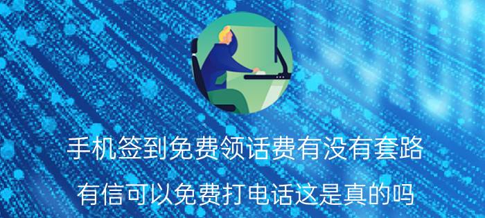 手机签到免费领话费有没有套路 有信可以免费打电话这是真的吗？